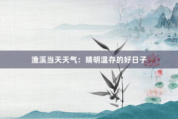 渔溪当天天气：晴明温存的好日子