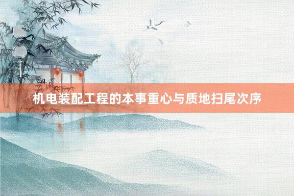 机电装配工程的本事重心与质地扫尾次序